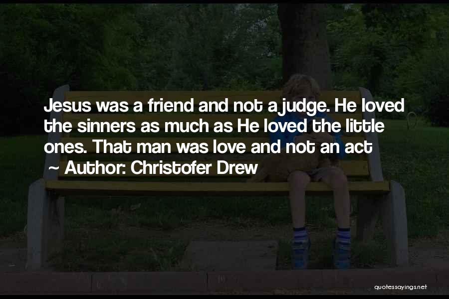 Christofer Drew Quotes: Jesus Was A Friend And Not A Judge. He Loved The Sinners As Much As He Loved The Little Ones.