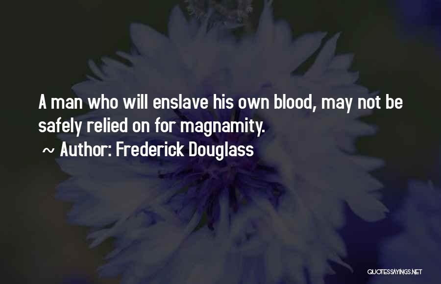 Frederick Douglass Quotes: A Man Who Will Enslave His Own Blood, May Not Be Safely Relied On For Magnamity.