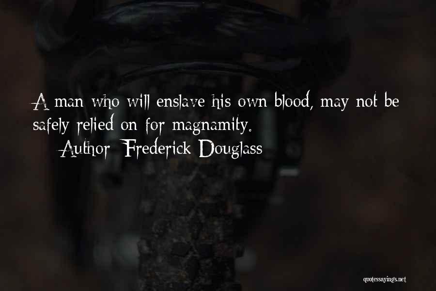 Frederick Douglass Quotes: A Man Who Will Enslave His Own Blood, May Not Be Safely Relied On For Magnamity.