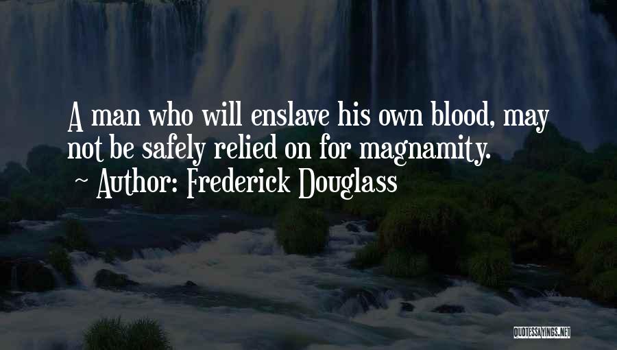 Frederick Douglass Quotes: A Man Who Will Enslave His Own Blood, May Not Be Safely Relied On For Magnamity.