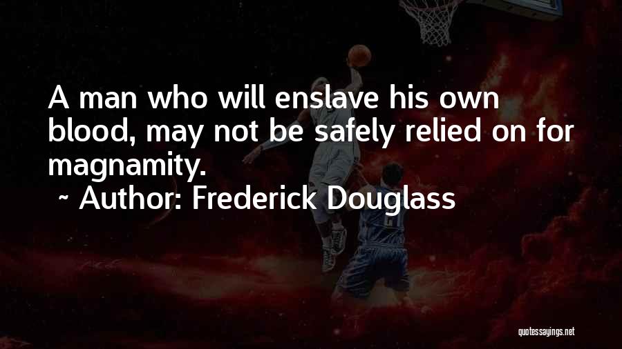 Frederick Douglass Quotes: A Man Who Will Enslave His Own Blood, May Not Be Safely Relied On For Magnamity.