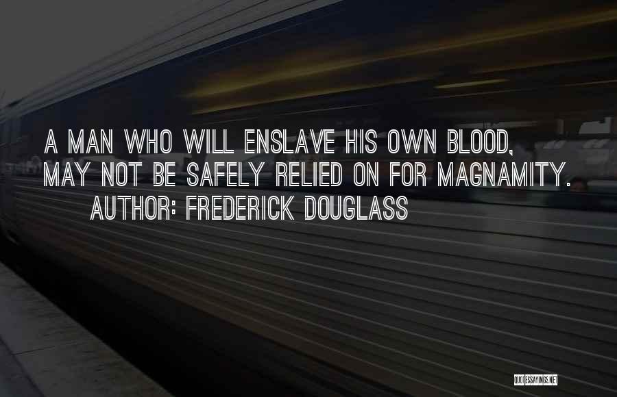 Frederick Douglass Quotes: A Man Who Will Enslave His Own Blood, May Not Be Safely Relied On For Magnamity.