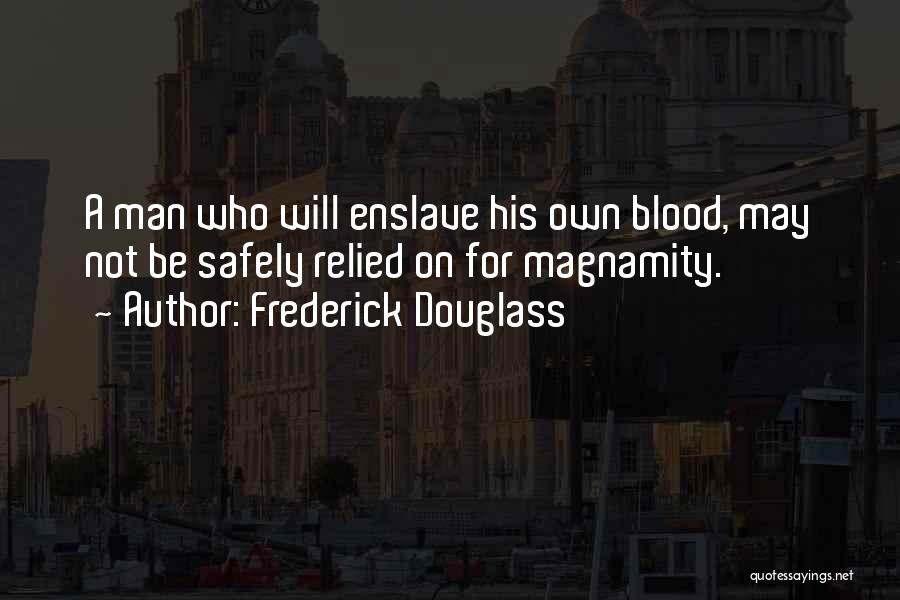 Frederick Douglass Quotes: A Man Who Will Enslave His Own Blood, May Not Be Safely Relied On For Magnamity.