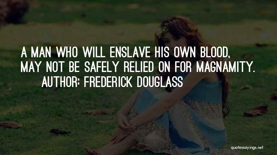 Frederick Douglass Quotes: A Man Who Will Enslave His Own Blood, May Not Be Safely Relied On For Magnamity.