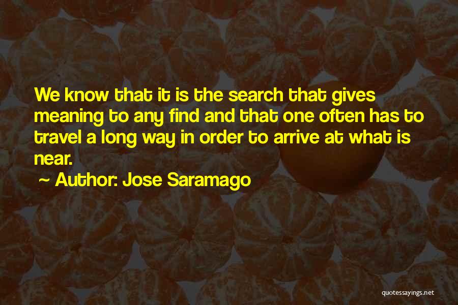 Jose Saramago Quotes: We Know That It Is The Search That Gives Meaning To Any Find And That One Often Has To Travel