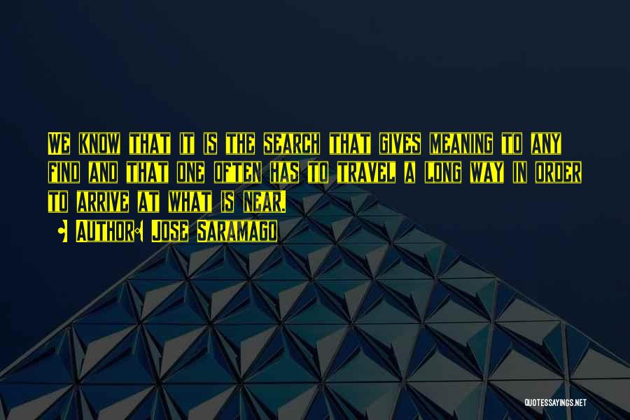 Jose Saramago Quotes: We Know That It Is The Search That Gives Meaning To Any Find And That One Often Has To Travel