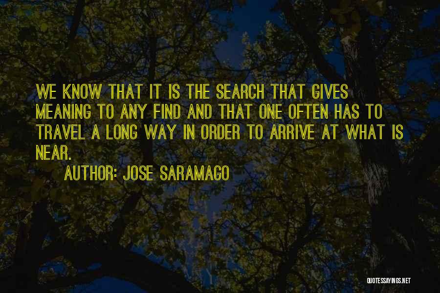 Jose Saramago Quotes: We Know That It Is The Search That Gives Meaning To Any Find And That One Often Has To Travel