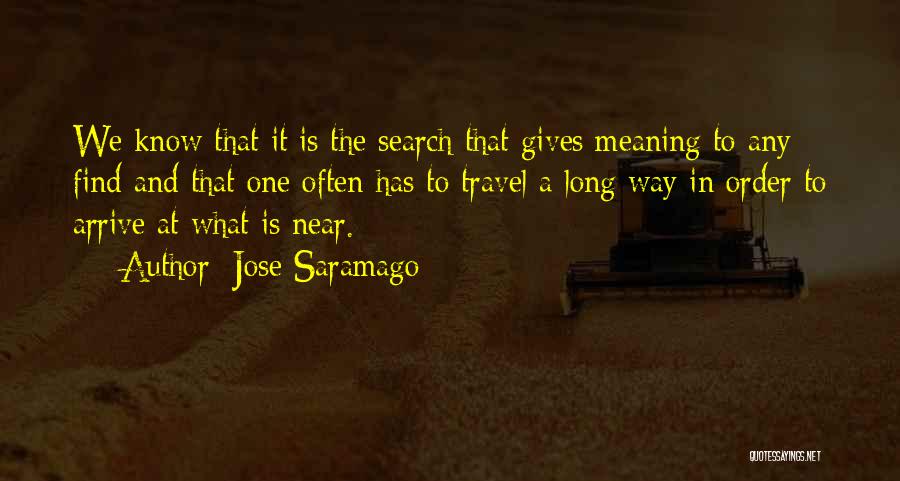 Jose Saramago Quotes: We Know That It Is The Search That Gives Meaning To Any Find And That One Often Has To Travel