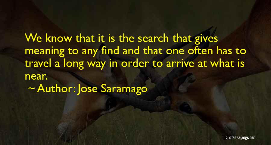 Jose Saramago Quotes: We Know That It Is The Search That Gives Meaning To Any Find And That One Often Has To Travel