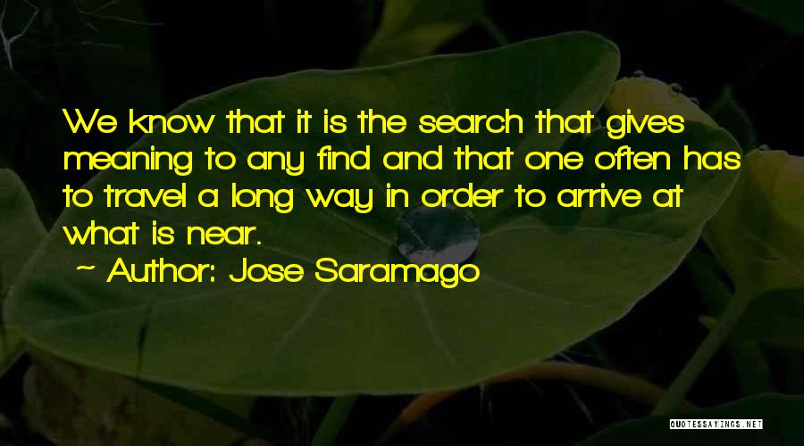 Jose Saramago Quotes: We Know That It Is The Search That Gives Meaning To Any Find And That One Often Has To Travel