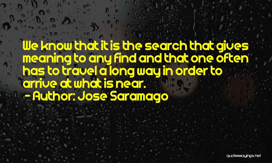 Jose Saramago Quotes: We Know That It Is The Search That Gives Meaning To Any Find And That One Often Has To Travel
