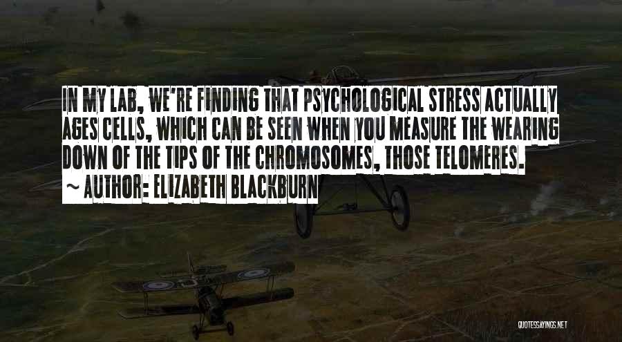 Elizabeth Blackburn Quotes: In My Lab, We're Finding That Psychological Stress Actually Ages Cells, Which Can Be Seen When You Measure The Wearing