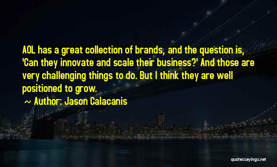 Jason Calacanis Quotes: Aol Has A Great Collection Of Brands, And The Question Is, 'can They Innovate And Scale Their Business?' And Those