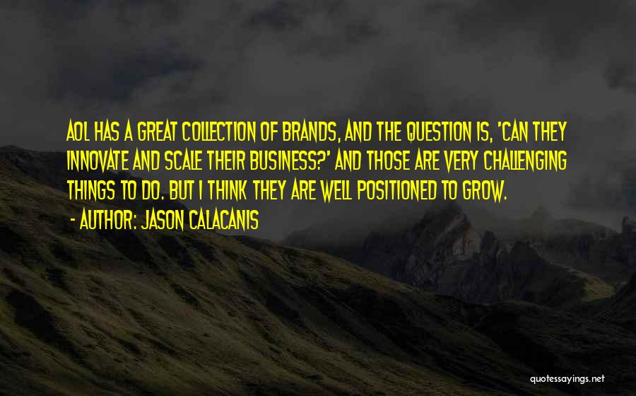 Jason Calacanis Quotes: Aol Has A Great Collection Of Brands, And The Question Is, 'can They Innovate And Scale Their Business?' And Those