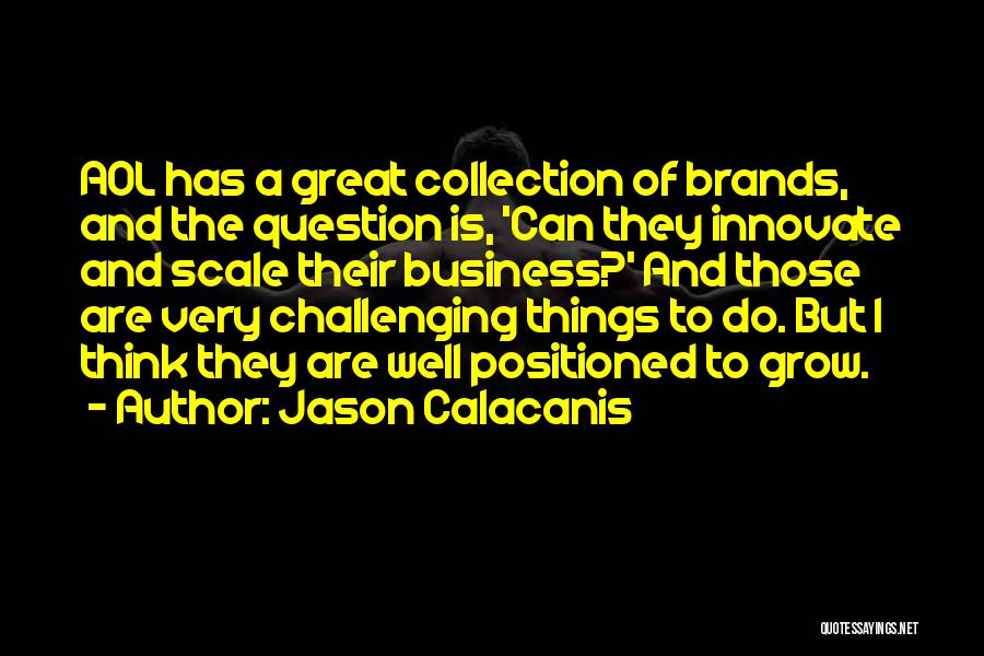 Jason Calacanis Quotes: Aol Has A Great Collection Of Brands, And The Question Is, 'can They Innovate And Scale Their Business?' And Those