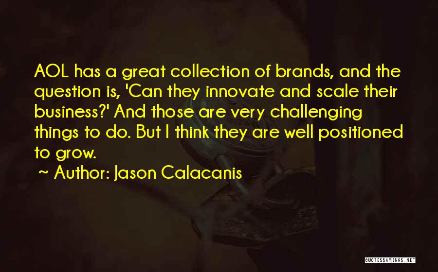 Jason Calacanis Quotes: Aol Has A Great Collection Of Brands, And The Question Is, 'can They Innovate And Scale Their Business?' And Those