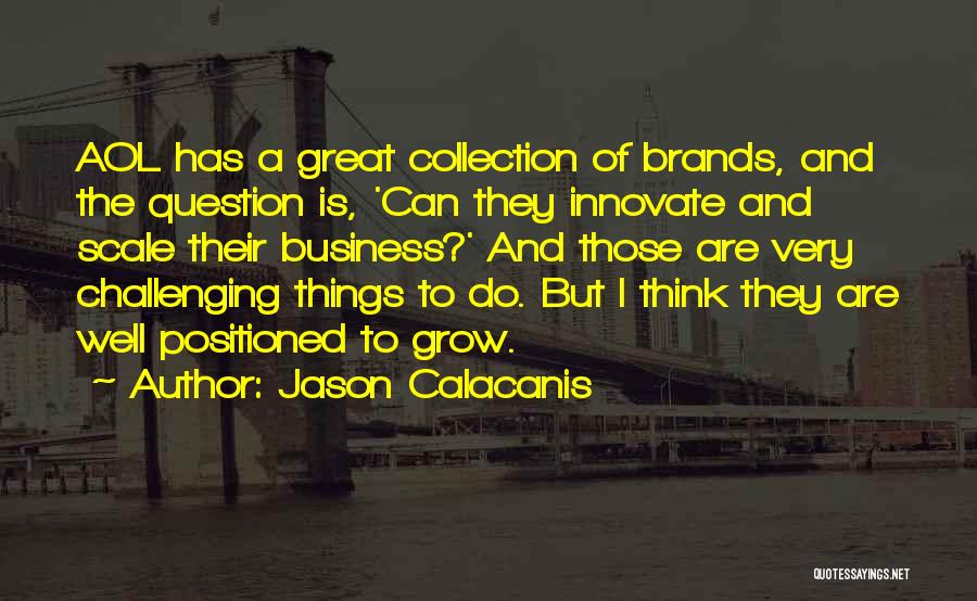 Jason Calacanis Quotes: Aol Has A Great Collection Of Brands, And The Question Is, 'can They Innovate And Scale Their Business?' And Those