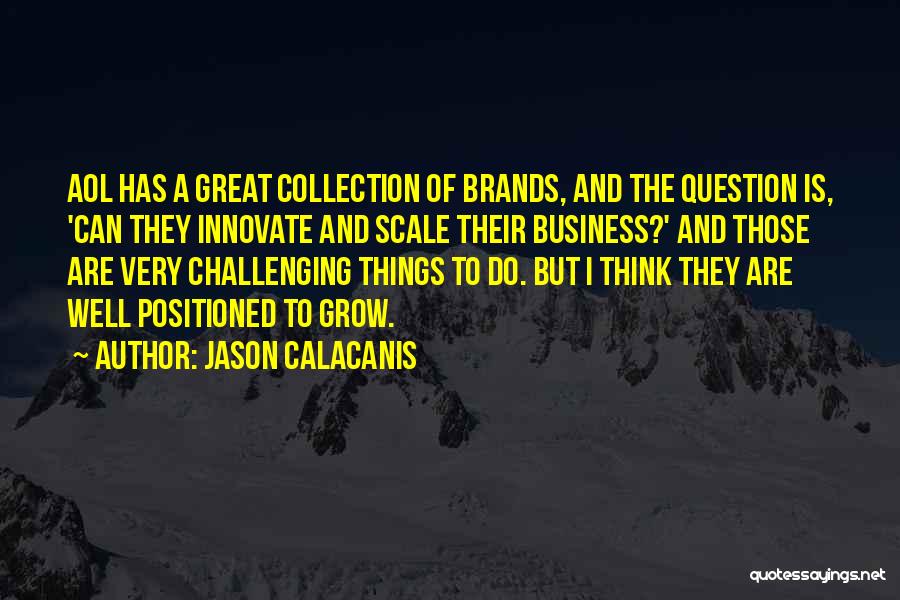 Jason Calacanis Quotes: Aol Has A Great Collection Of Brands, And The Question Is, 'can They Innovate And Scale Their Business?' And Those