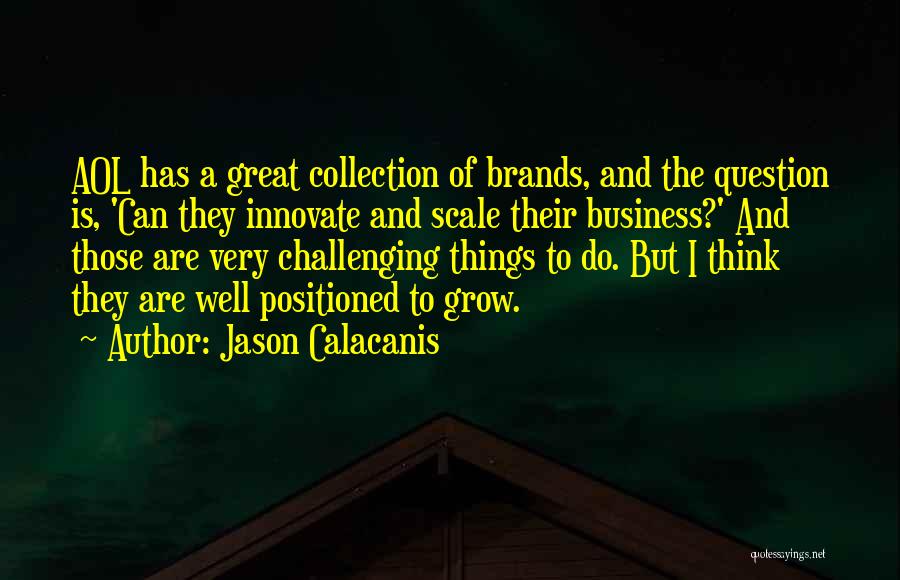 Jason Calacanis Quotes: Aol Has A Great Collection Of Brands, And The Question Is, 'can They Innovate And Scale Their Business?' And Those