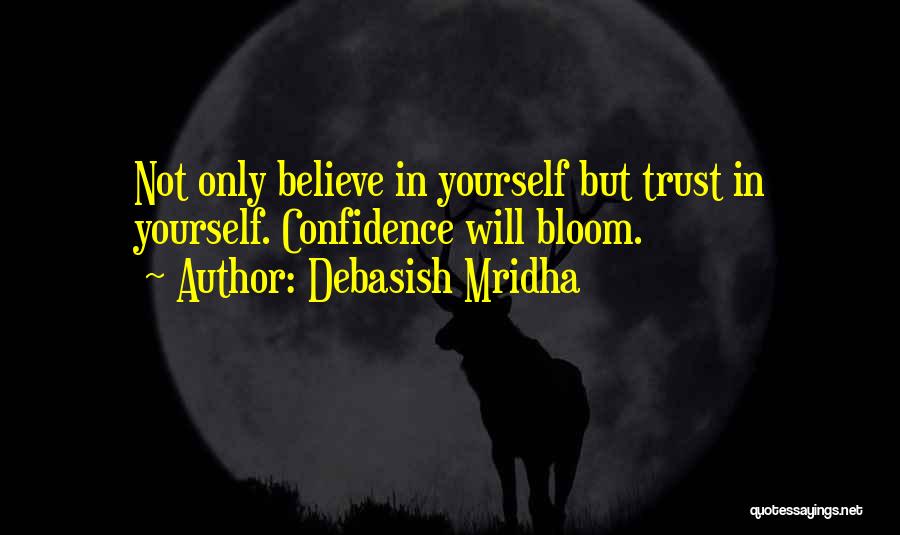 Debasish Mridha Quotes: Not Only Believe In Yourself But Trust In Yourself. Confidence Will Bloom.