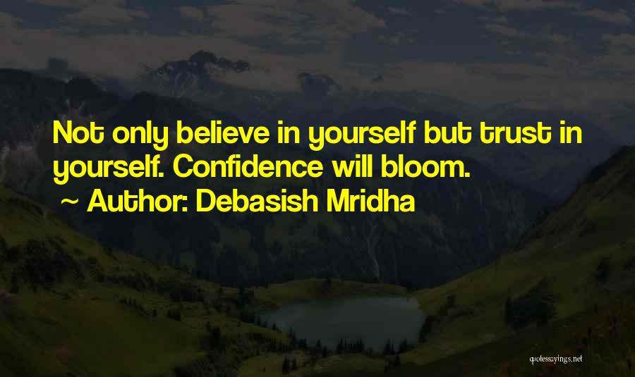 Debasish Mridha Quotes: Not Only Believe In Yourself But Trust In Yourself. Confidence Will Bloom.