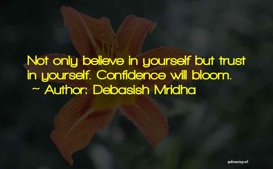 Debasish Mridha Quotes: Not Only Believe In Yourself But Trust In Yourself. Confidence Will Bloom.