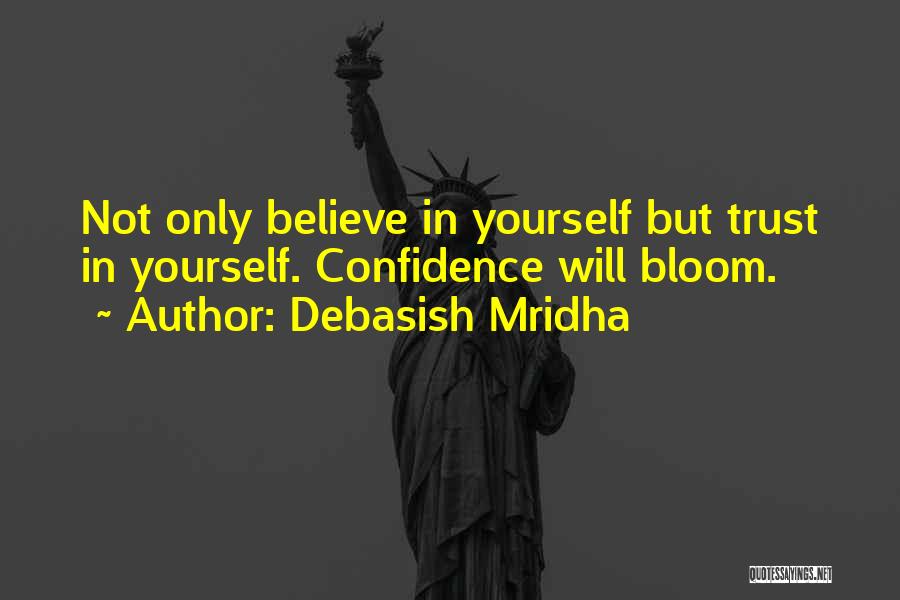 Debasish Mridha Quotes: Not Only Believe In Yourself But Trust In Yourself. Confidence Will Bloom.