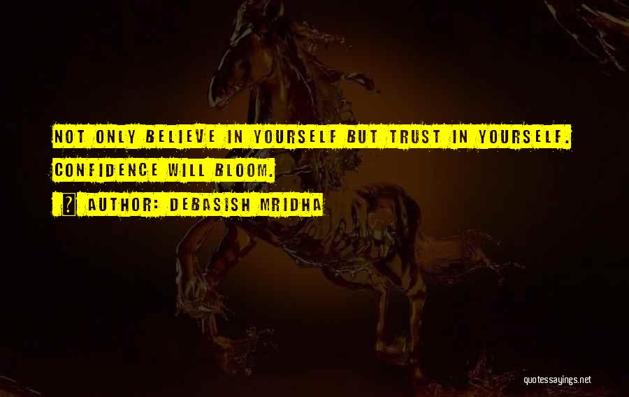 Debasish Mridha Quotes: Not Only Believe In Yourself But Trust In Yourself. Confidence Will Bloom.