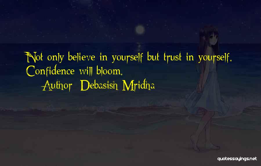 Debasish Mridha Quotes: Not Only Believe In Yourself But Trust In Yourself. Confidence Will Bloom.