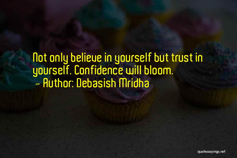 Debasish Mridha Quotes: Not Only Believe In Yourself But Trust In Yourself. Confidence Will Bloom.