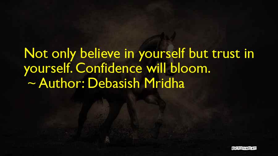 Debasish Mridha Quotes: Not Only Believe In Yourself But Trust In Yourself. Confidence Will Bloom.