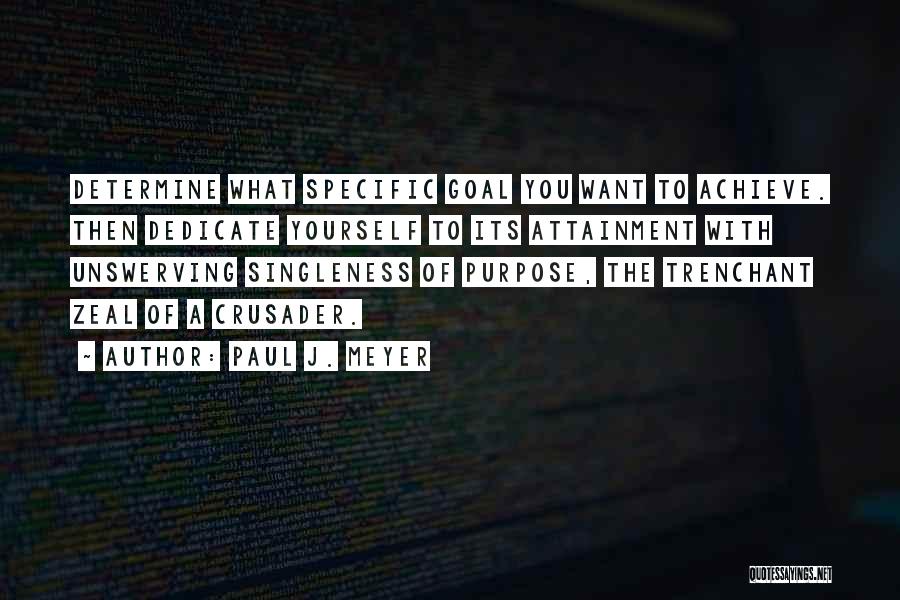 Paul J. Meyer Quotes: Determine What Specific Goal You Want To Achieve. Then Dedicate Yourself To Its Attainment With Unswerving Singleness Of Purpose, The