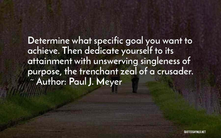 Paul J. Meyer Quotes: Determine What Specific Goal You Want To Achieve. Then Dedicate Yourself To Its Attainment With Unswerving Singleness Of Purpose, The