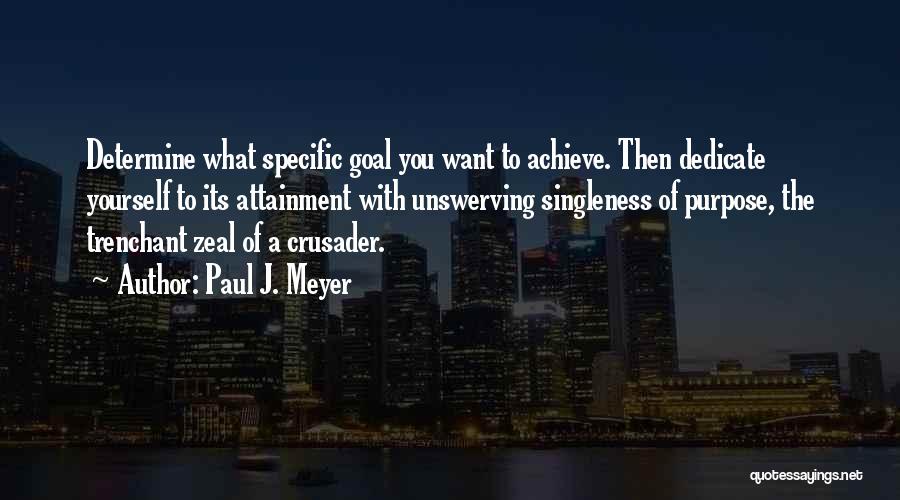 Paul J. Meyer Quotes: Determine What Specific Goal You Want To Achieve. Then Dedicate Yourself To Its Attainment With Unswerving Singleness Of Purpose, The