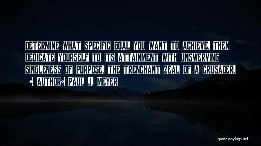 Paul J. Meyer Quotes: Determine What Specific Goal You Want To Achieve. Then Dedicate Yourself To Its Attainment With Unswerving Singleness Of Purpose, The