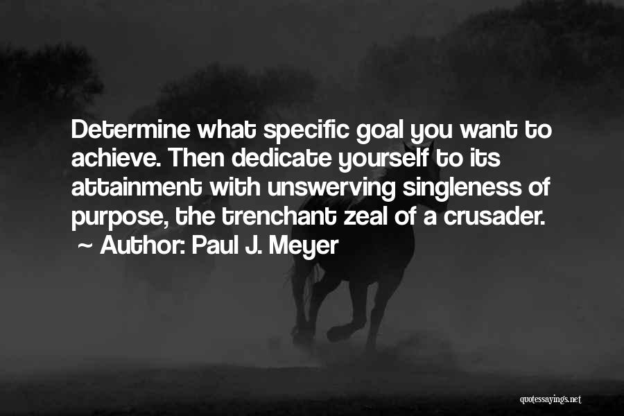 Paul J. Meyer Quotes: Determine What Specific Goal You Want To Achieve. Then Dedicate Yourself To Its Attainment With Unswerving Singleness Of Purpose, The