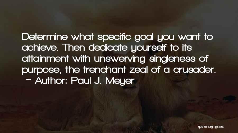 Paul J. Meyer Quotes: Determine What Specific Goal You Want To Achieve. Then Dedicate Yourself To Its Attainment With Unswerving Singleness Of Purpose, The
