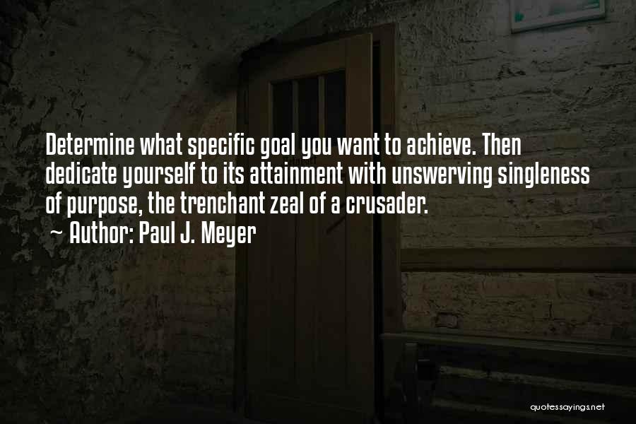Paul J. Meyer Quotes: Determine What Specific Goal You Want To Achieve. Then Dedicate Yourself To Its Attainment With Unswerving Singleness Of Purpose, The