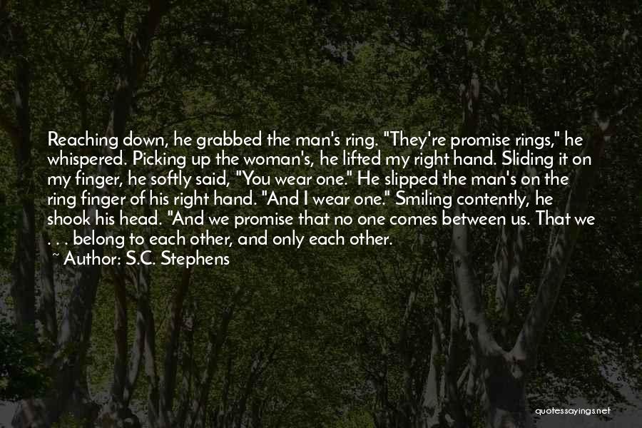 S.C. Stephens Quotes: Reaching Down, He Grabbed The Man's Ring. They're Promise Rings, He Whispered. Picking Up The Woman's, He Lifted My Right