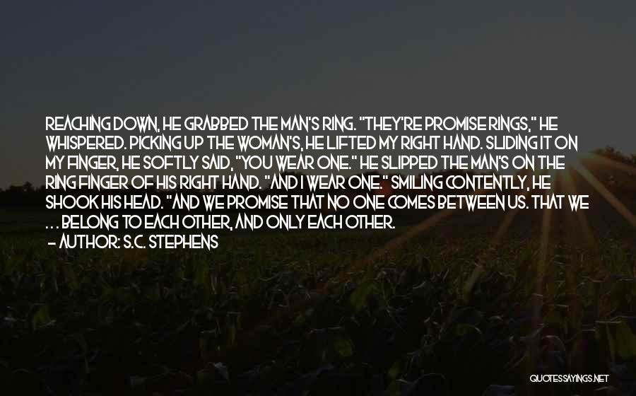 S.C. Stephens Quotes: Reaching Down, He Grabbed The Man's Ring. They're Promise Rings, He Whispered. Picking Up The Woman's, He Lifted My Right