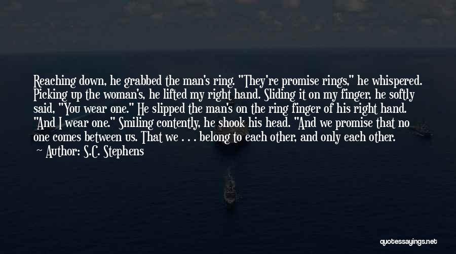 S.C. Stephens Quotes: Reaching Down, He Grabbed The Man's Ring. They're Promise Rings, He Whispered. Picking Up The Woman's, He Lifted My Right