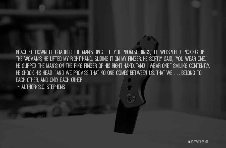 S.C. Stephens Quotes: Reaching Down, He Grabbed The Man's Ring. They're Promise Rings, He Whispered. Picking Up The Woman's, He Lifted My Right