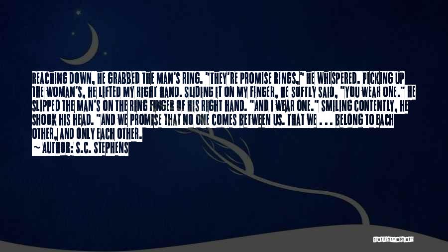 S.C. Stephens Quotes: Reaching Down, He Grabbed The Man's Ring. They're Promise Rings, He Whispered. Picking Up The Woman's, He Lifted My Right