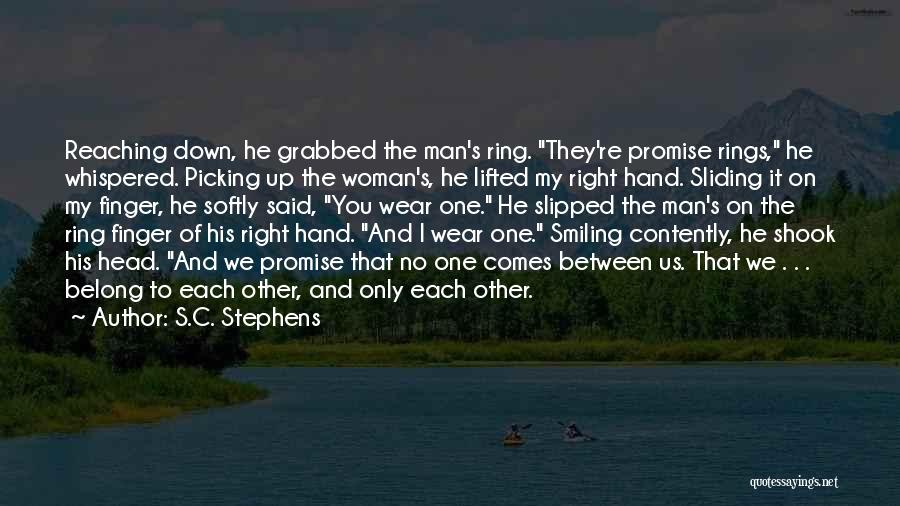 S.C. Stephens Quotes: Reaching Down, He Grabbed The Man's Ring. They're Promise Rings, He Whispered. Picking Up The Woman's, He Lifted My Right
