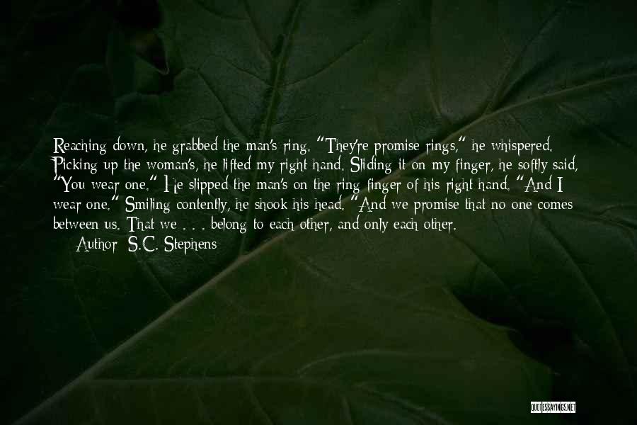 S.C. Stephens Quotes: Reaching Down, He Grabbed The Man's Ring. They're Promise Rings, He Whispered. Picking Up The Woman's, He Lifted My Right