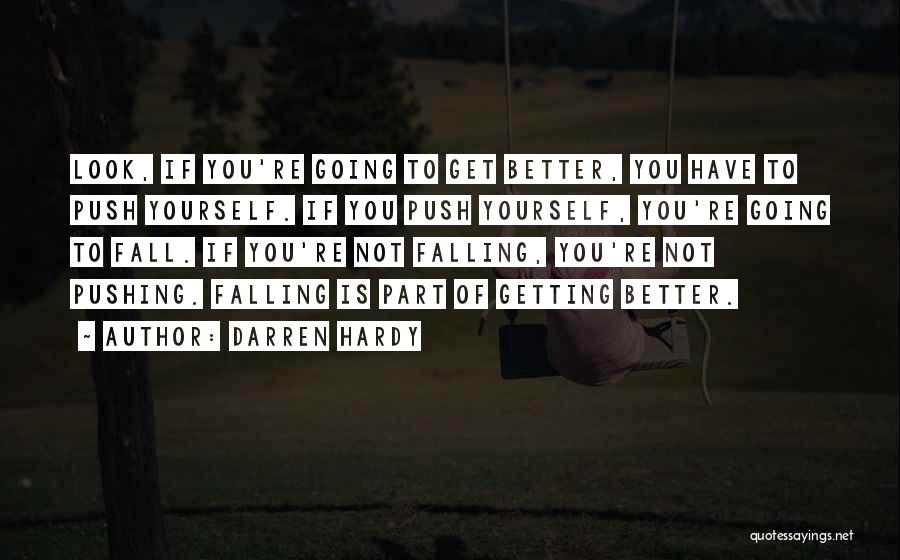 Darren Hardy Quotes: Look, If You're Going To Get Better, You Have To Push Yourself. If You Push Yourself, You're Going To Fall.