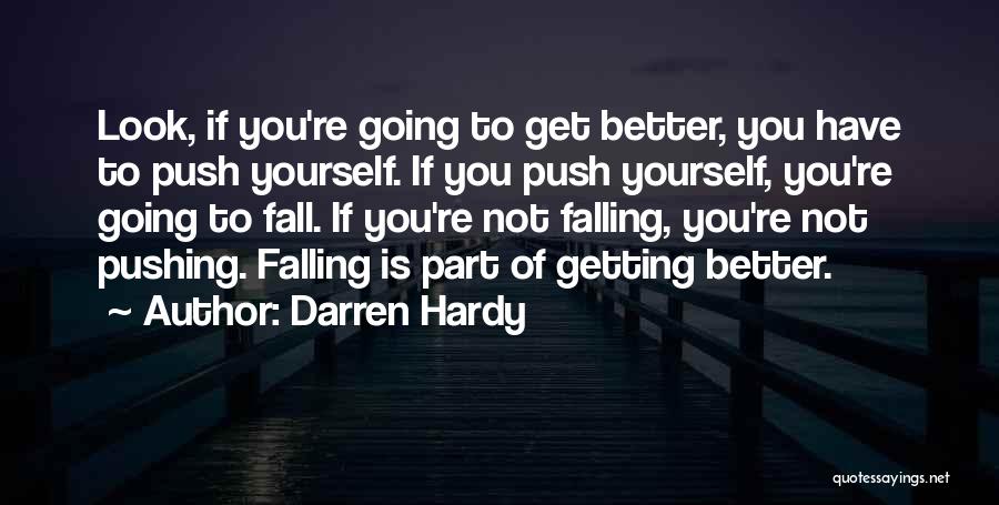 Darren Hardy Quotes: Look, If You're Going To Get Better, You Have To Push Yourself. If You Push Yourself, You're Going To Fall.