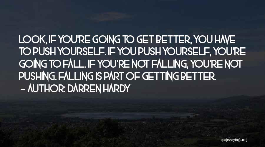 Darren Hardy Quotes: Look, If You're Going To Get Better, You Have To Push Yourself. If You Push Yourself, You're Going To Fall.