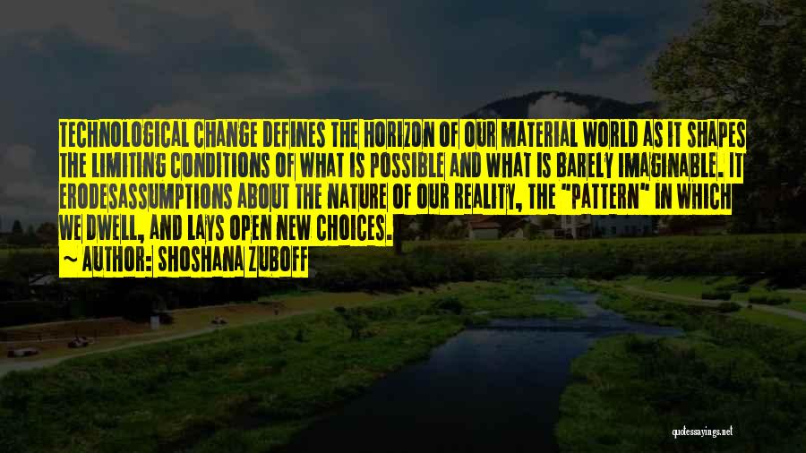 Shoshana Zuboff Quotes: Technological Change Defines The Horizon Of Our Material World As It Shapes The Limiting Conditions Of What Is Possible And