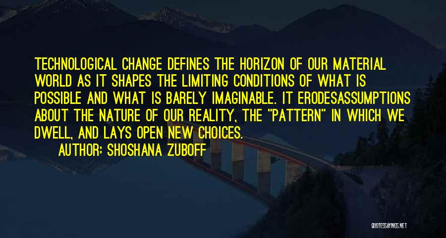 Shoshana Zuboff Quotes: Technological Change Defines The Horizon Of Our Material World As It Shapes The Limiting Conditions Of What Is Possible And